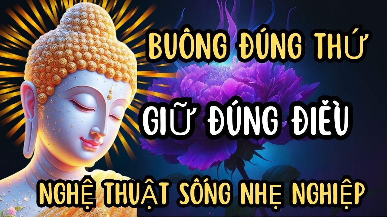 BUÔNG ĐÚNG THỨ, GIỮ ĐÚNG ĐIỀU, Nghệ Thuật Sống Nhẹ Nghiệp Để Thân Tâm An Lạc