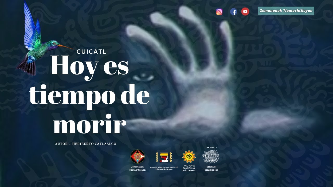 Hoy es tiempo de morir Cuicatl- ZEMANAUAK TLAMACHTILOYAN