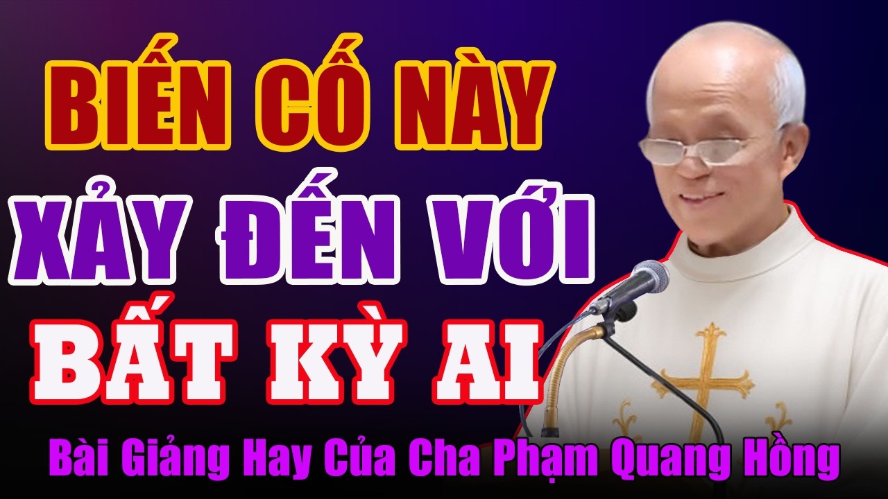 Đây Là Biến Cố Xảy Đến Không Trừ Một Ai - Bài Giảng Rất Ý Nghĩa Của Cha Phạm Quang Hồng