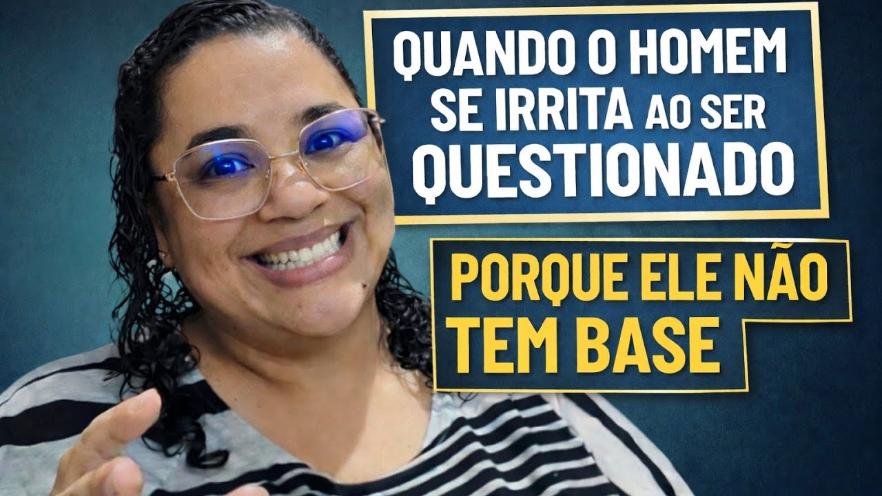 Quando o homem se irrita ao ser questionado é porque ele não tem base
