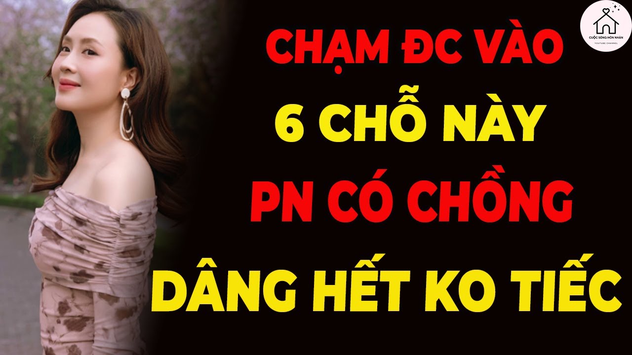 Chạm 6 Chỗ Này, Phụ Nữ Có Chồng Mạnh Mẽ Mấy Cũng Mềm Lòng!