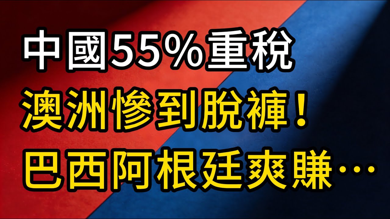 中國55% 關稅重擊！澳洲慘到脫褲，巴西阿根廷笑到合不攏嘴…