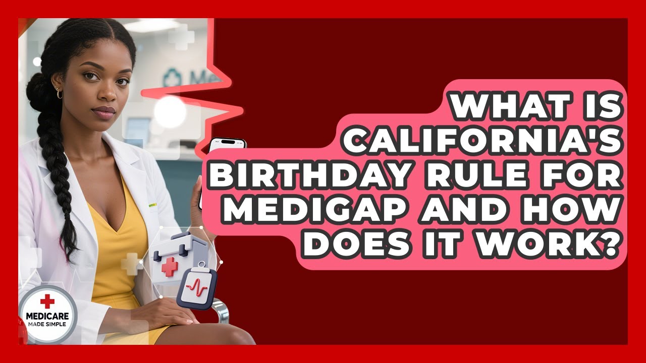 What Is California's Birthday Rule For Medigap And How Does It Work? - Medicare Made Simple Guide