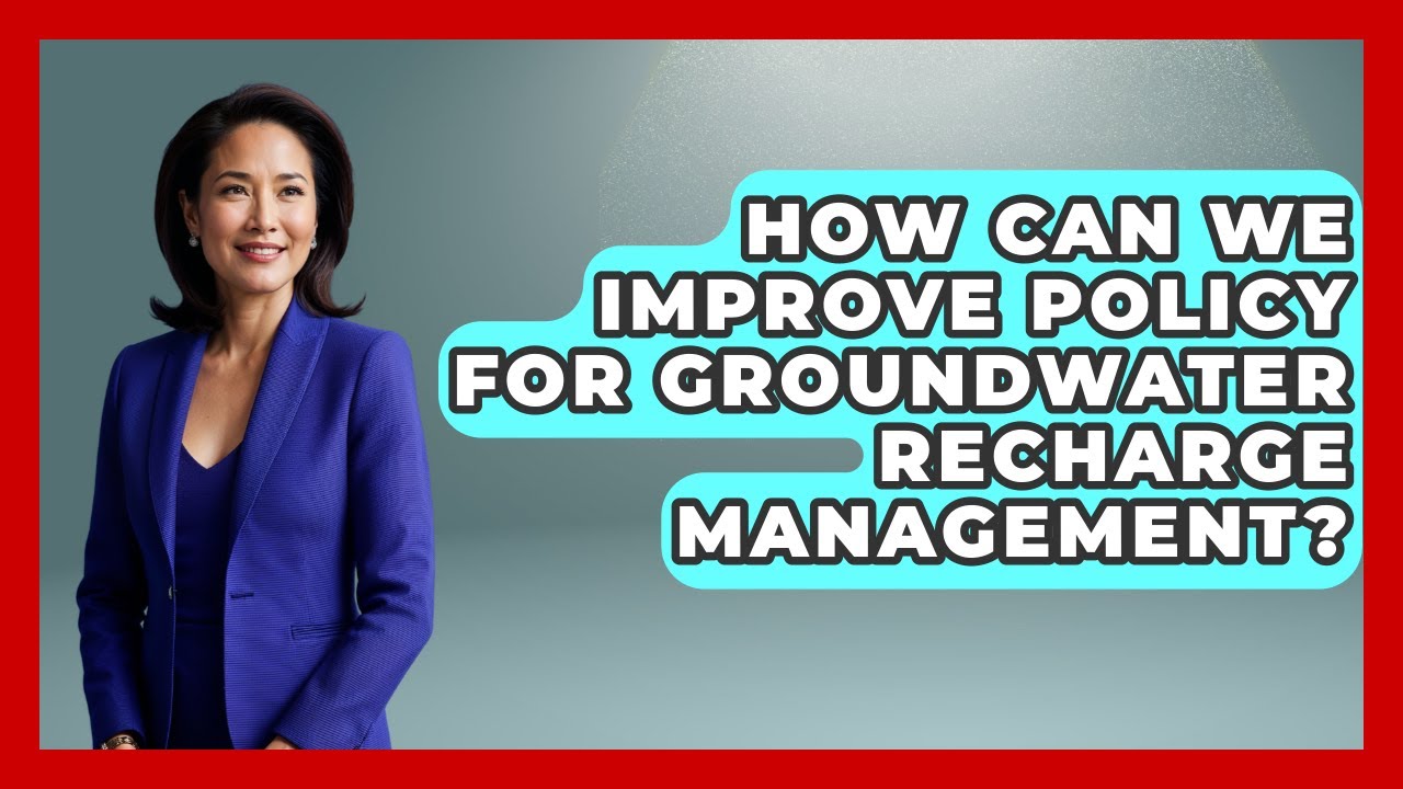 How Can We Improve Policy For Groundwater Recharge Management? - Water Science For Everyone
