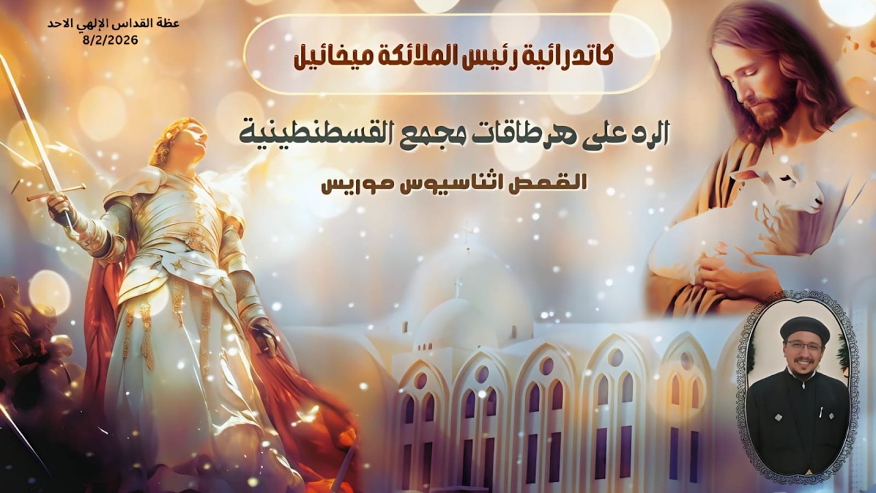 الرد على هرطقات مجمع القسطنطينية … عظة للقمص أثناسيوس موريس .. من قداس يوم الأحد  8 / 2 / 2026