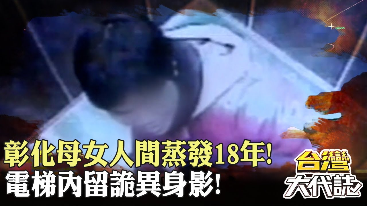 彰化母女人間蒸發18年！與夫爭吵走進大樓 電梯內留詭異身影！｜ 《#台灣大代誌》@57GoFun