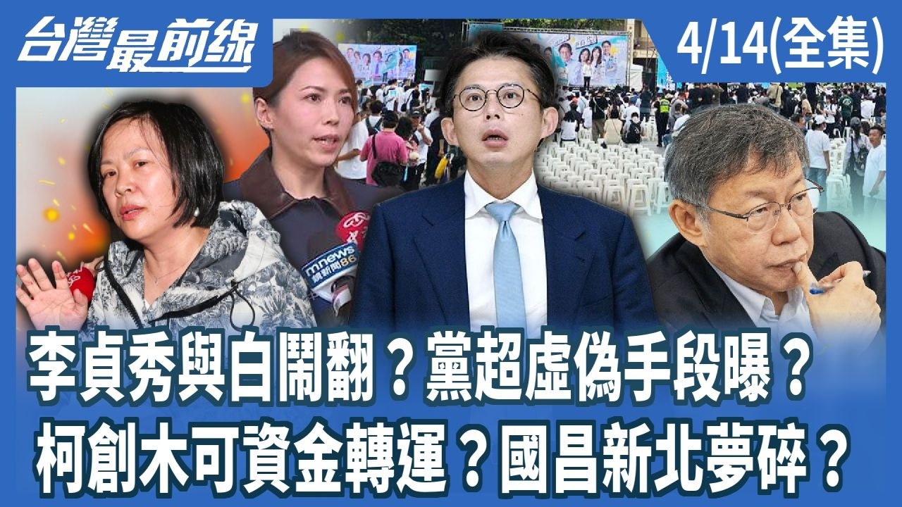 李貞秀與白鬧翻？黨超虛偽手段曝？  柯創木可資金轉運？國昌新北夢碎？【台灣最前線】2026.04.14(全集)