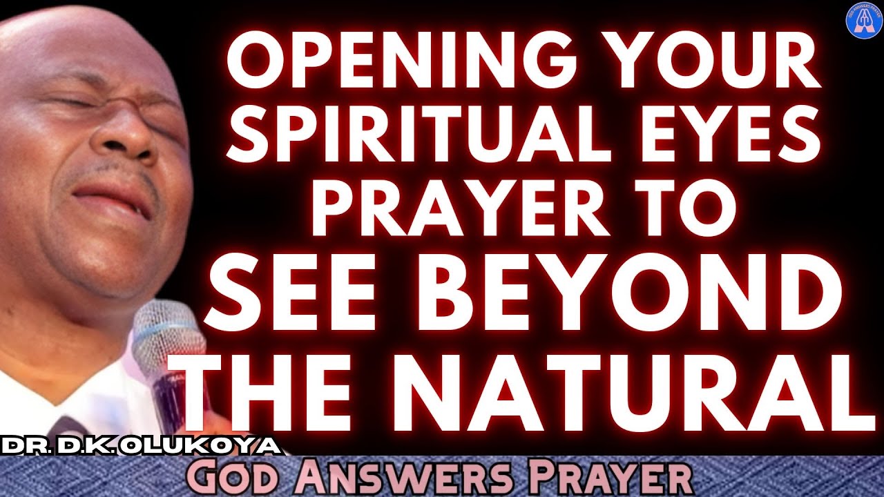OPENING YOUR SPIRITUAL EYES - PRAYERS TO SEE BEYOND THE NATURAL - DR DK OLUKOYA