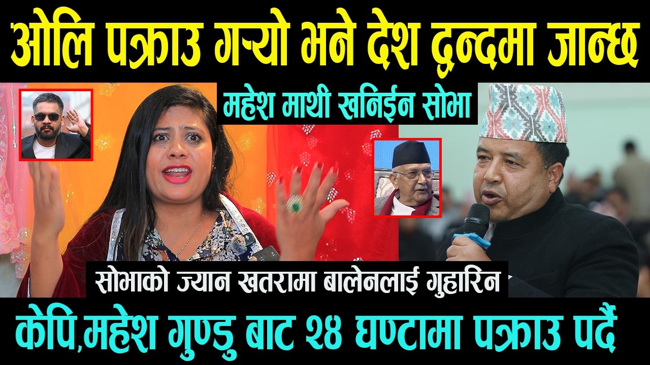 ओलि पक्राउ गर्‍यो भने देश द्वन्दमा जान्छ Mahesh Basnet माथी खनिईन Sobha Pathak,२४ घण्टामा पक्राउ ?