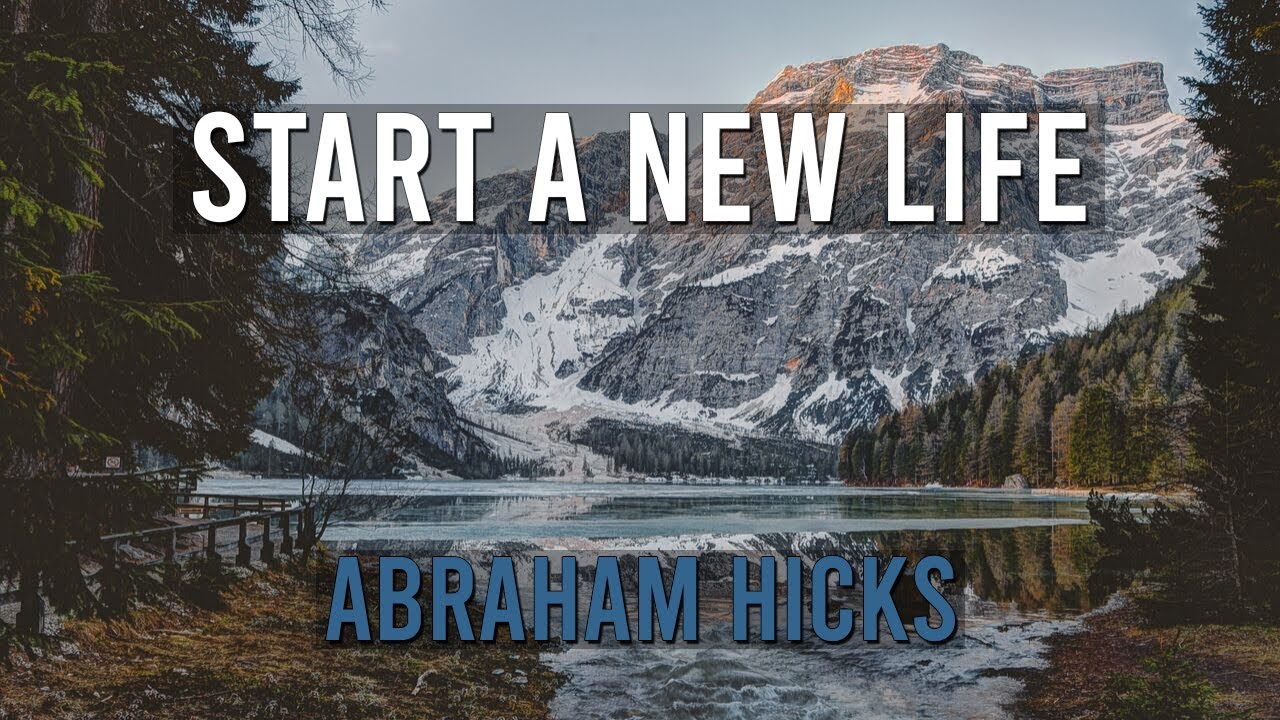 Start a new life -&nbsp;Abraham Hicks (LOA)