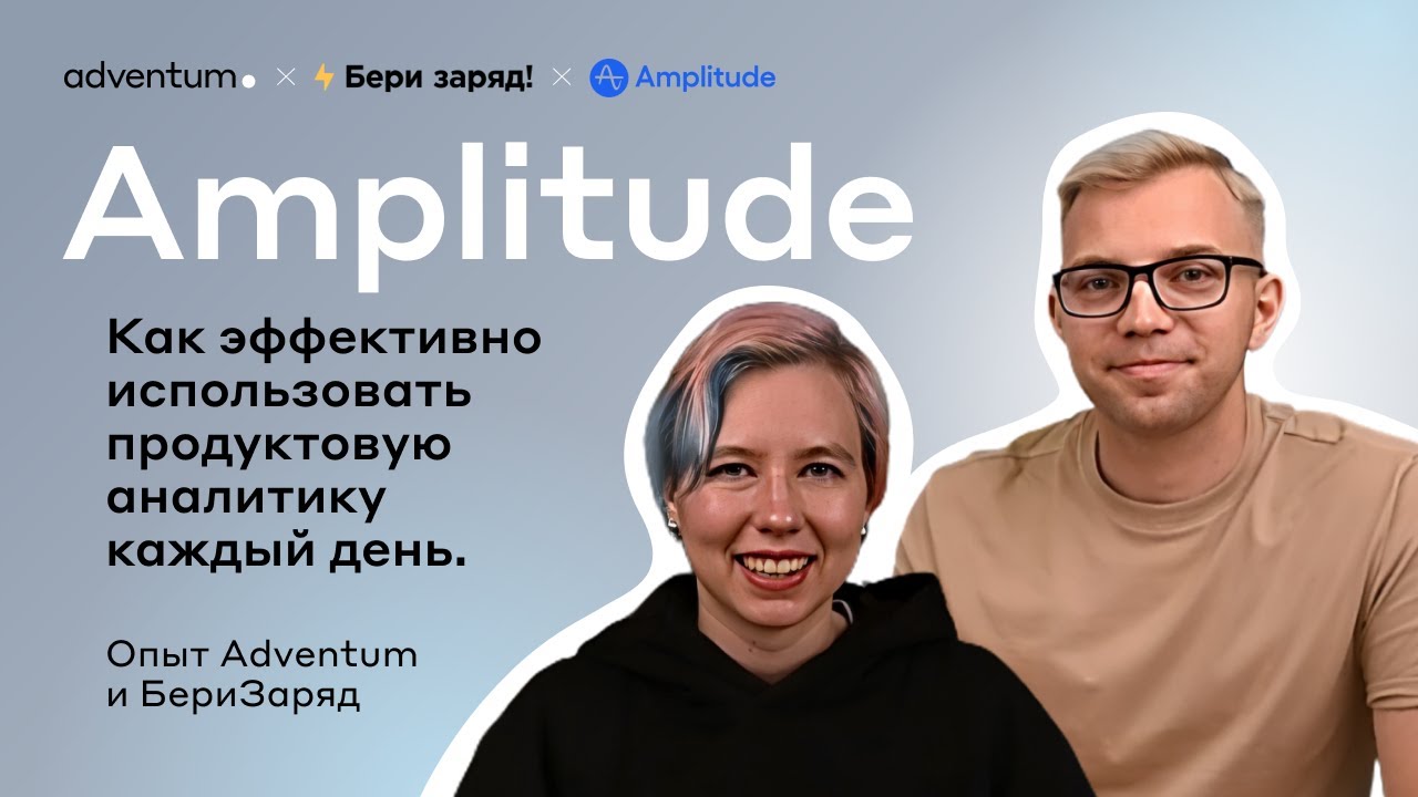 Опыт Adventum и БериЗаряд | Как эффективно использовать продуктовую аналитику Amplitude каждый день?