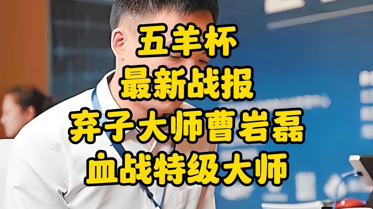 五羊杯最新战报，弃子大师曹岩磊血战特级大师