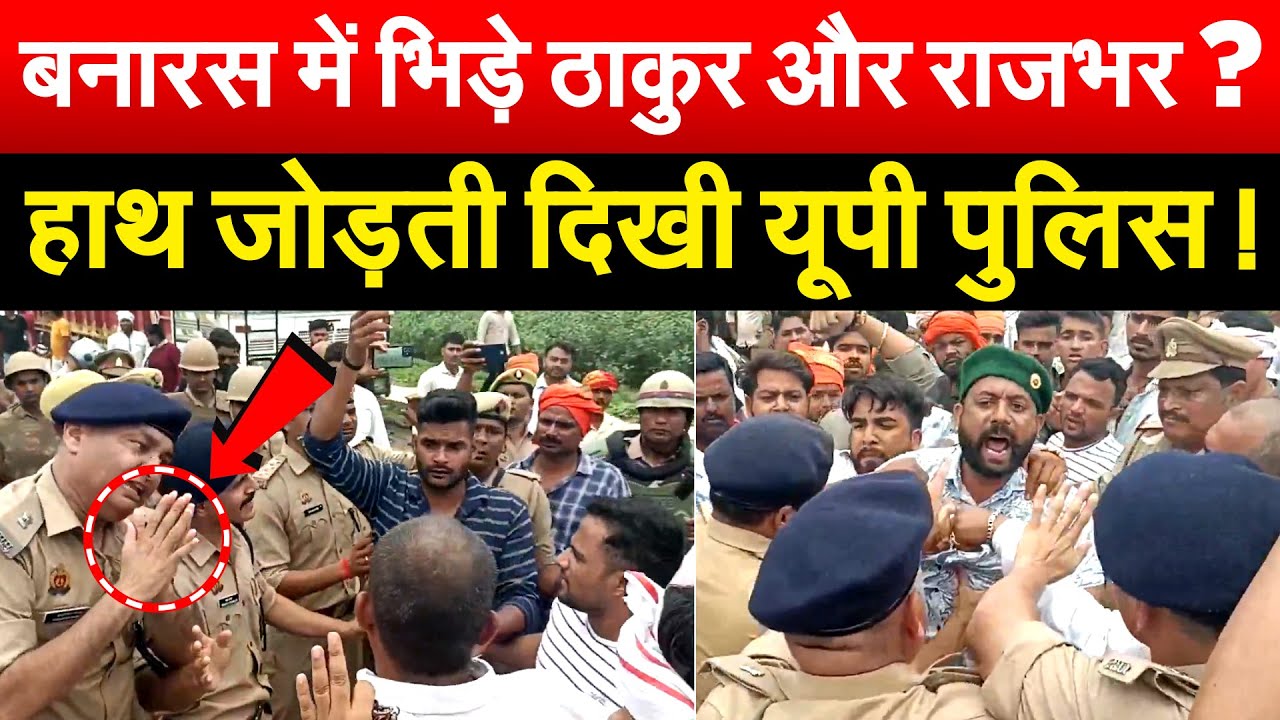 बनारस में भिड़े ठाकुर और राजभर ? हाथ जोड़ती दिखी यूपी पुलिस !