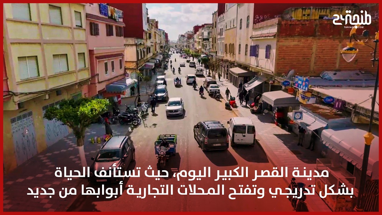مدينة القصر الكبير اليوم، حيث تستأنف الحياة بشكل تدريجي وتفتح المحلات التجارية أبوابها من جديد