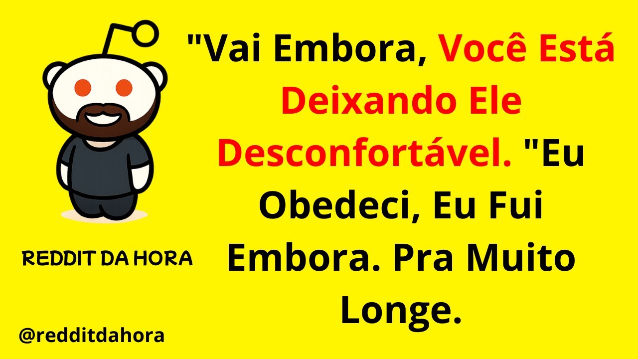 Vai Embora, Você Está Deixando Ele Desconfortável. Eu Obedeci, Eu Fui Embora. Pra Muito Longe.