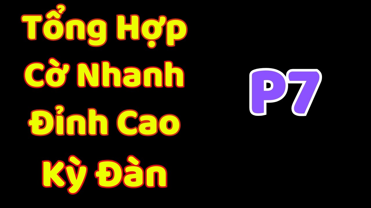[Cờ Tướng] Tổng Hợp Những Ván Cờ Nhanh Đỉnh Cao Kỳ Đàn Ziga P7