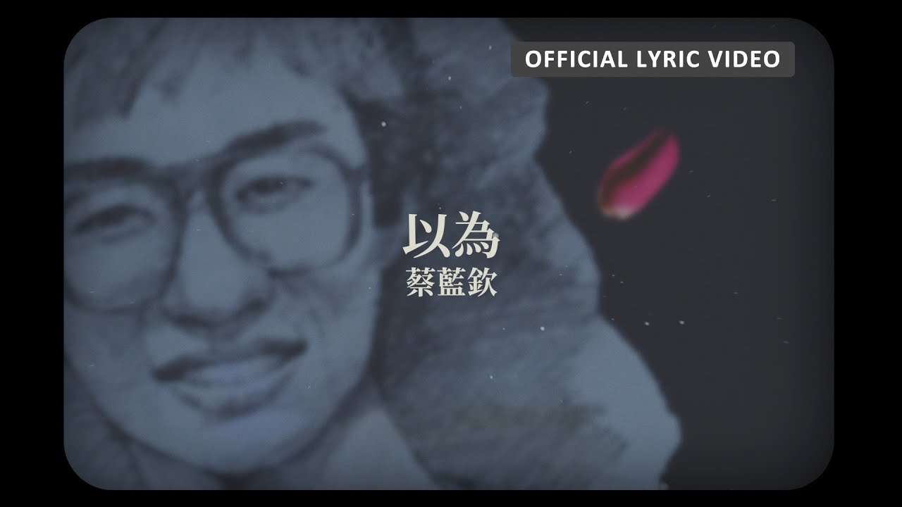 蔡藍欽 Tsai Lan-Chin -《以為》Official Lyric Video