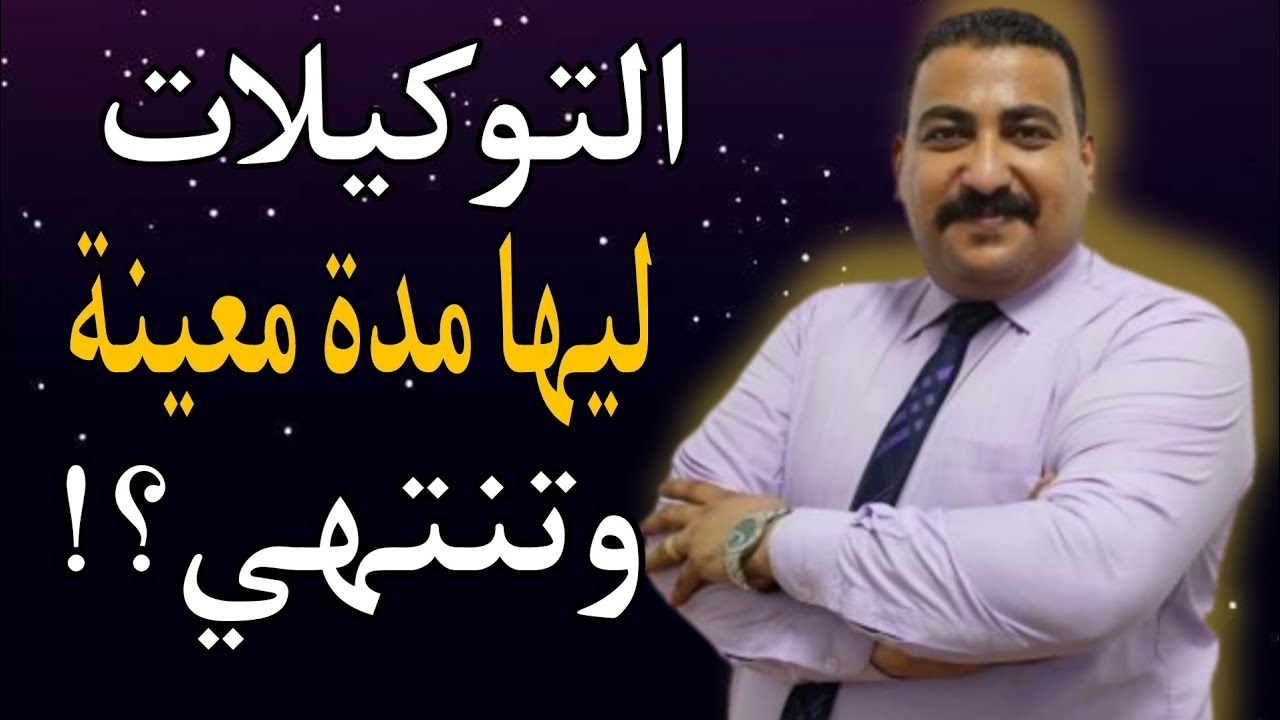 هل التوكيلات بأنواعها ليها مدة معينة وتنتهي؟