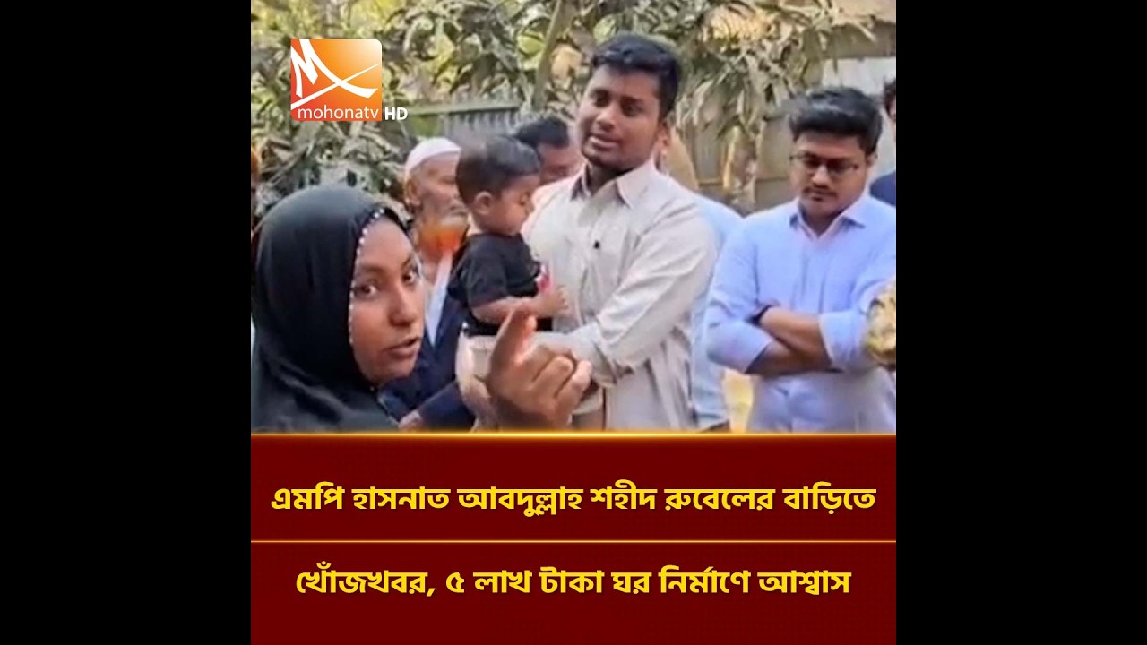 এমপি হাসনাত আবদুল্লাহ শহীদ রুবেলের বাড়িতে খোঁজখবর, ৫ লাখ টাকা ঘর নির্মাণে আশ্বাস | Mohona TV