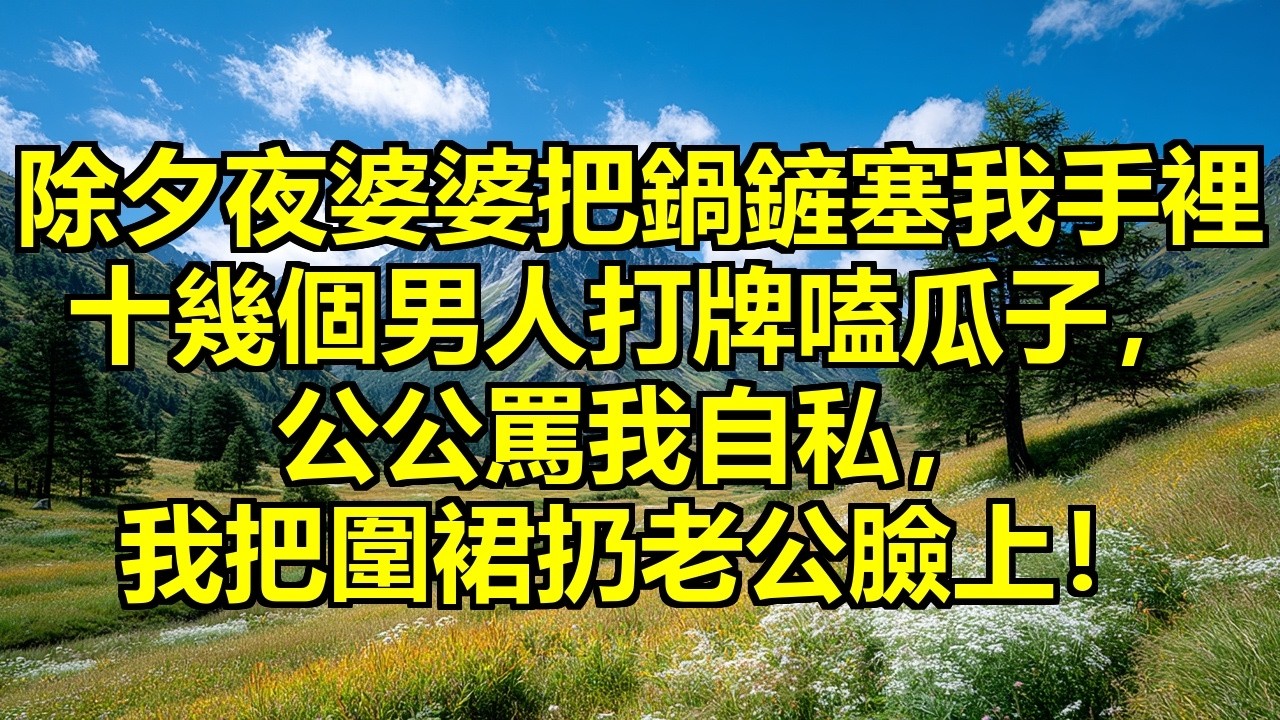 除夕夜婆婆把鍋鏟塞我手裡說她熬到頭了，十幾個男人打牌嗑瓜子，地上全是痰和瓜子殼，公公罵我自私讓年味變淡，我笑著把圍裙扔老公臉上：你那麼無私你來做！ #年夜飯對峙 #隱忍爆發 #婆媳矛盾