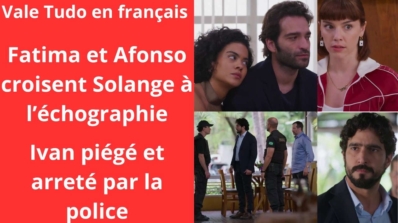 Vale Tudo en français/fatima et afonso croisent solange à l'échographie/Ivan  arrété par la police