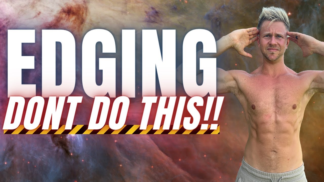 Edging Helps You Last Longer And Builds Sexual Energy (Unless You Do it like this)