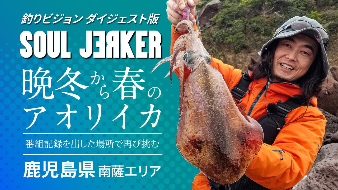 SOUL JERKER 17 晩冬から春のエギング 鹿児島県南薩エリア ～番組記録を出した場所で再び大型のアオリイカに挑む～