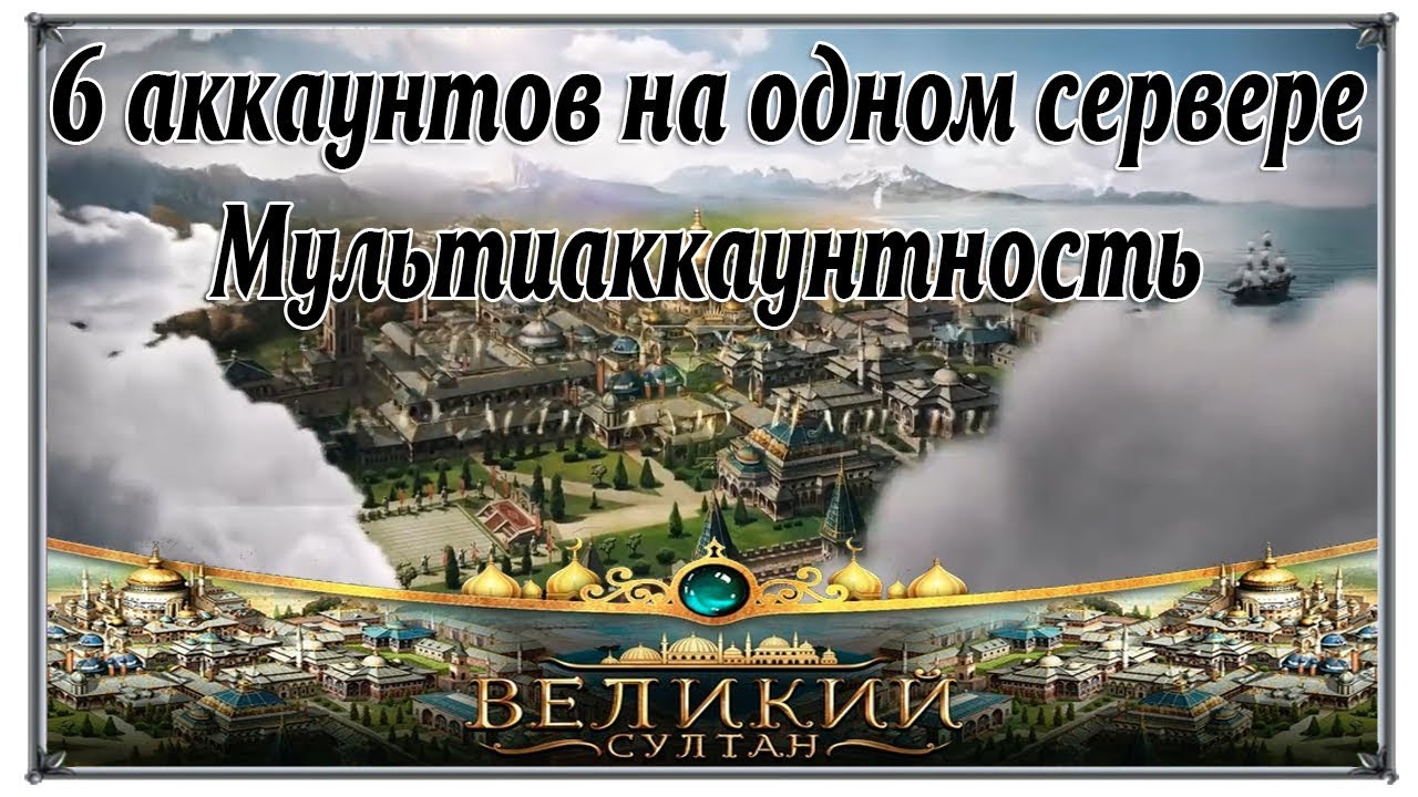 6 акаунтов на одном сервере Мультиаккаунтность Великий Султан (игры андроид)