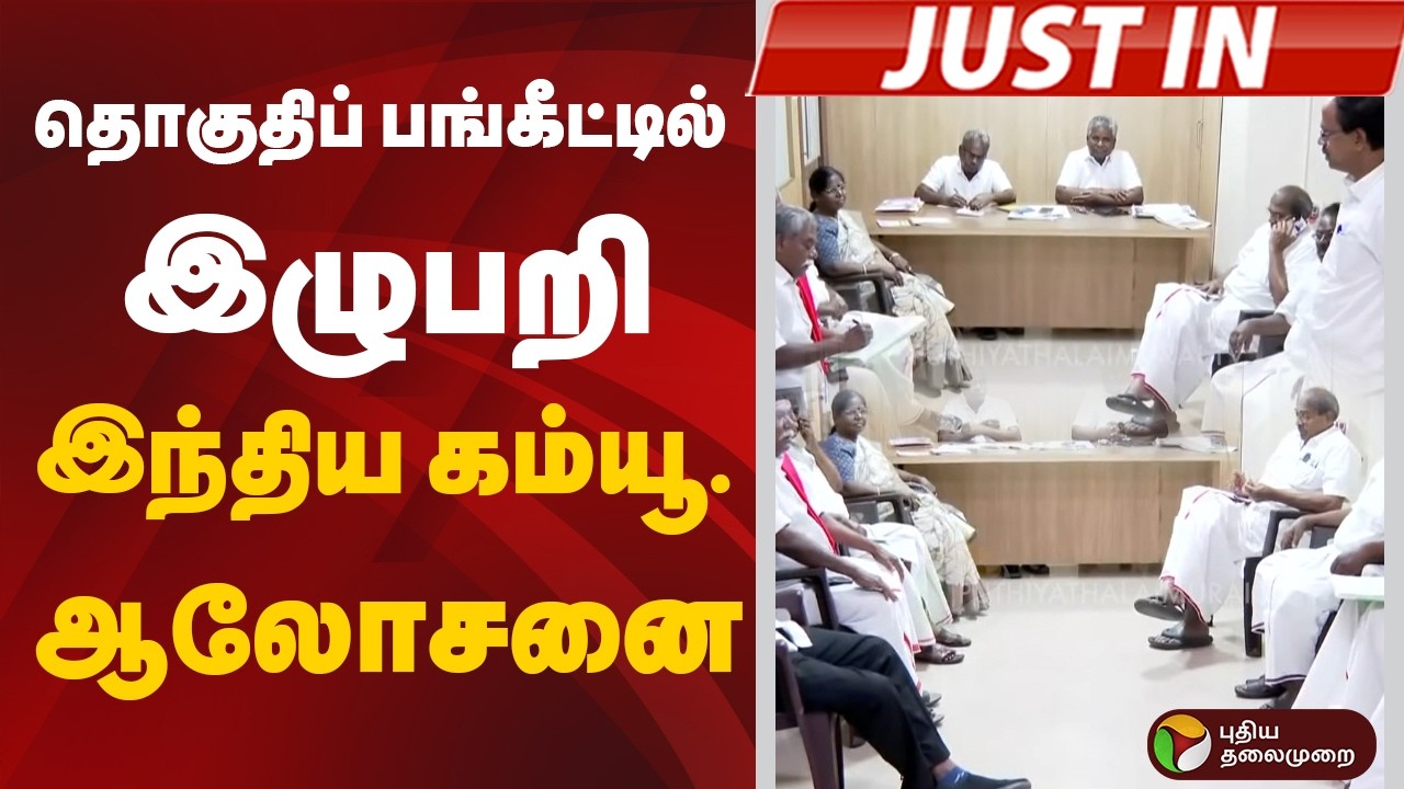 #JUSTIN: தொகுதிப் பங்கீட்டில் இழுபறி: இந்திய கம்யூ. ஆலோசனை