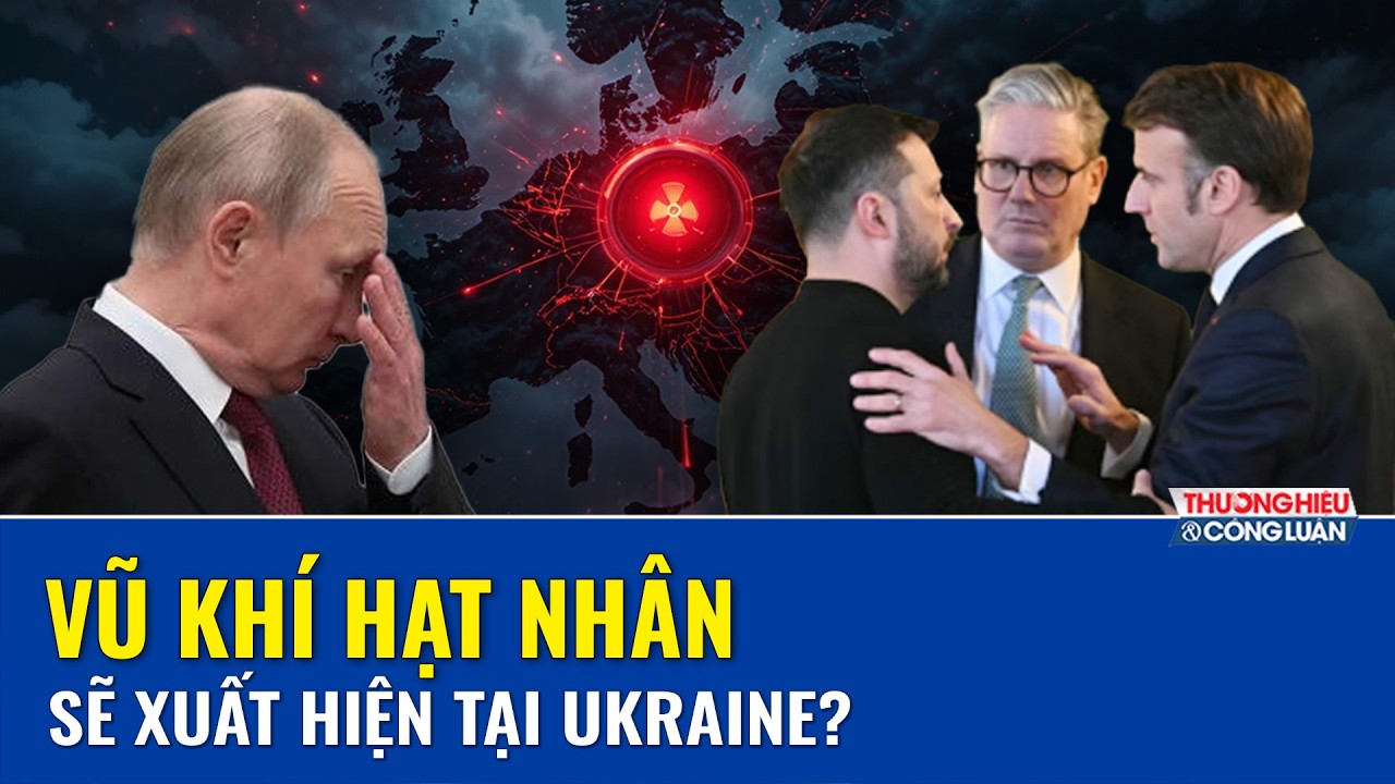 Nga cáo buộc kế hoạch hạt nhân từ Anh – Pháp, cảnh báo kịch bản có thể châm ngòi Thế chiến III| THCL