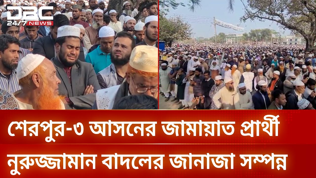 শেরপুর-৩ আসনের জামায়াত প্রার্থী নুরুজ্জামান বাদলের জানাজা সম্পন্ন | DBC NEWS