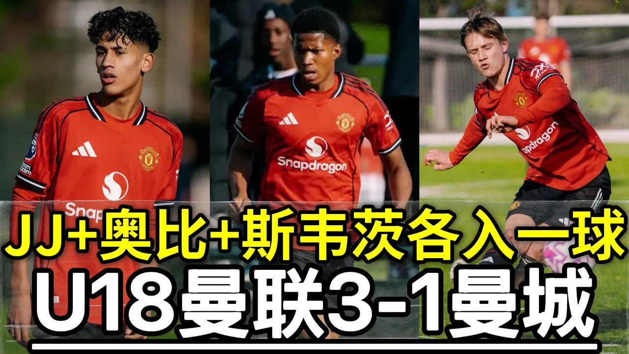 JJ+奥比+斯韦茨各入一球！U18曼联3 1曼城