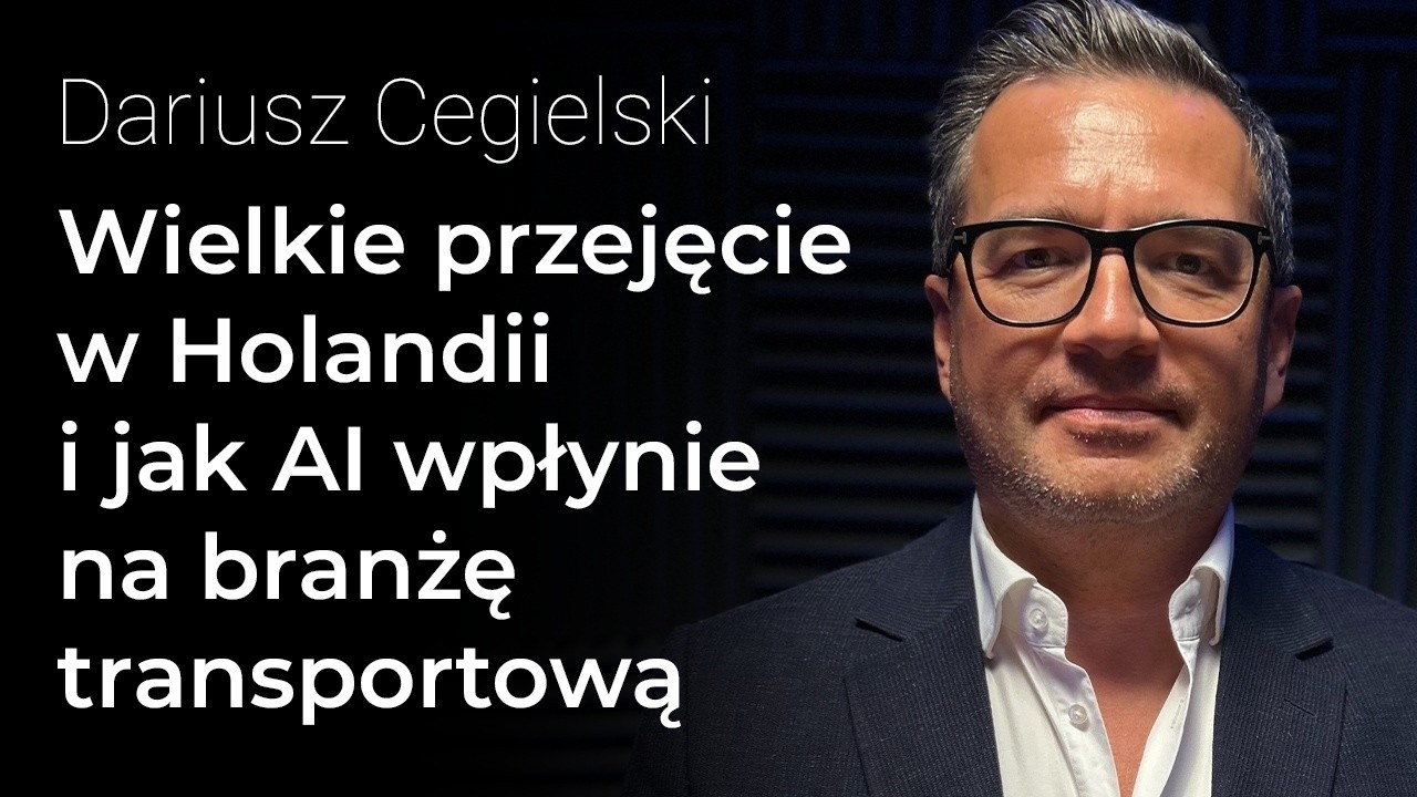 Wielkie przejęcie w Holandii i jak AI wpłynie na branżę transportową – Dariusz Cegielski