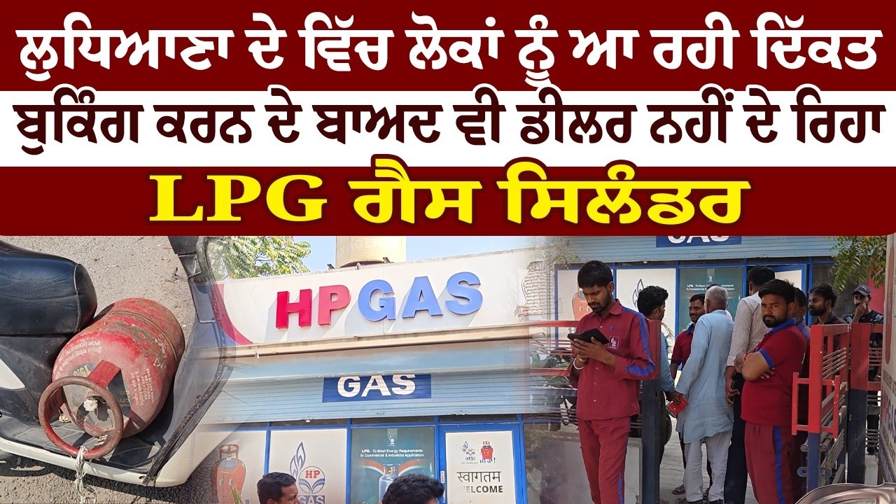 ਲੁਧਿਆਣਾ ਦੇ ਵਿੱਚ ਲੋਕਾਂ ਨੂੰ ਆ ਰਹੀ ਦਿੱਕਤ , ਬੁਕਿੰਗ ਕਰਨ ਦੇ ਬਾਅਦ ਵੀ ਡੀਲਰ ਨਹੀਂ ਦੇ ਰਿਹਾ LPG ਗੈਸ ਸਿਲੰਡਰ
