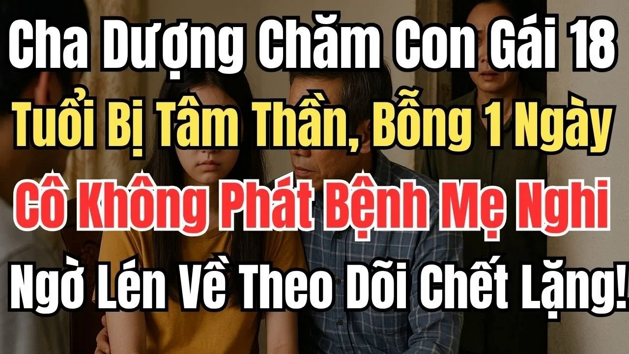 Cha Dượng Chăm Con Gái 18 Tuổi Bị Tâm Thần, Cô Không Còn Phát Bệnh Mẹ Nghi Ngờ Lén Về Theo Dõi...
