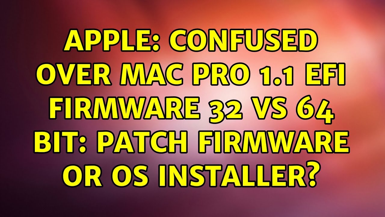 Apple: Confused over Mac Pro 1.1 EFI firmware 32 vs 64 bit: patch firmware or OS installer?