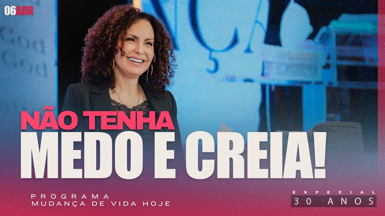 N&atilde;o tenha medo e creia! | Mudan&ccedil;a de Vida Hoje | 30 anos