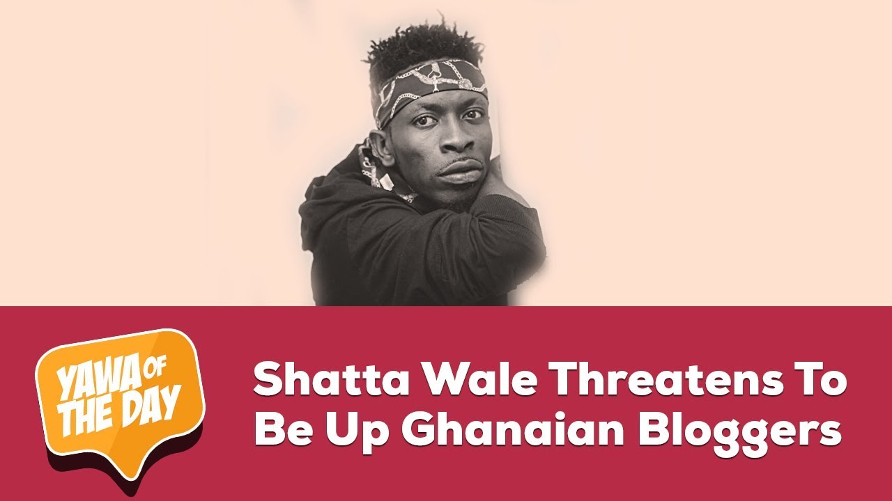 Shatta Wale Threatens To Beat Up Ghanaian Bloggers | Yawa Of The Day