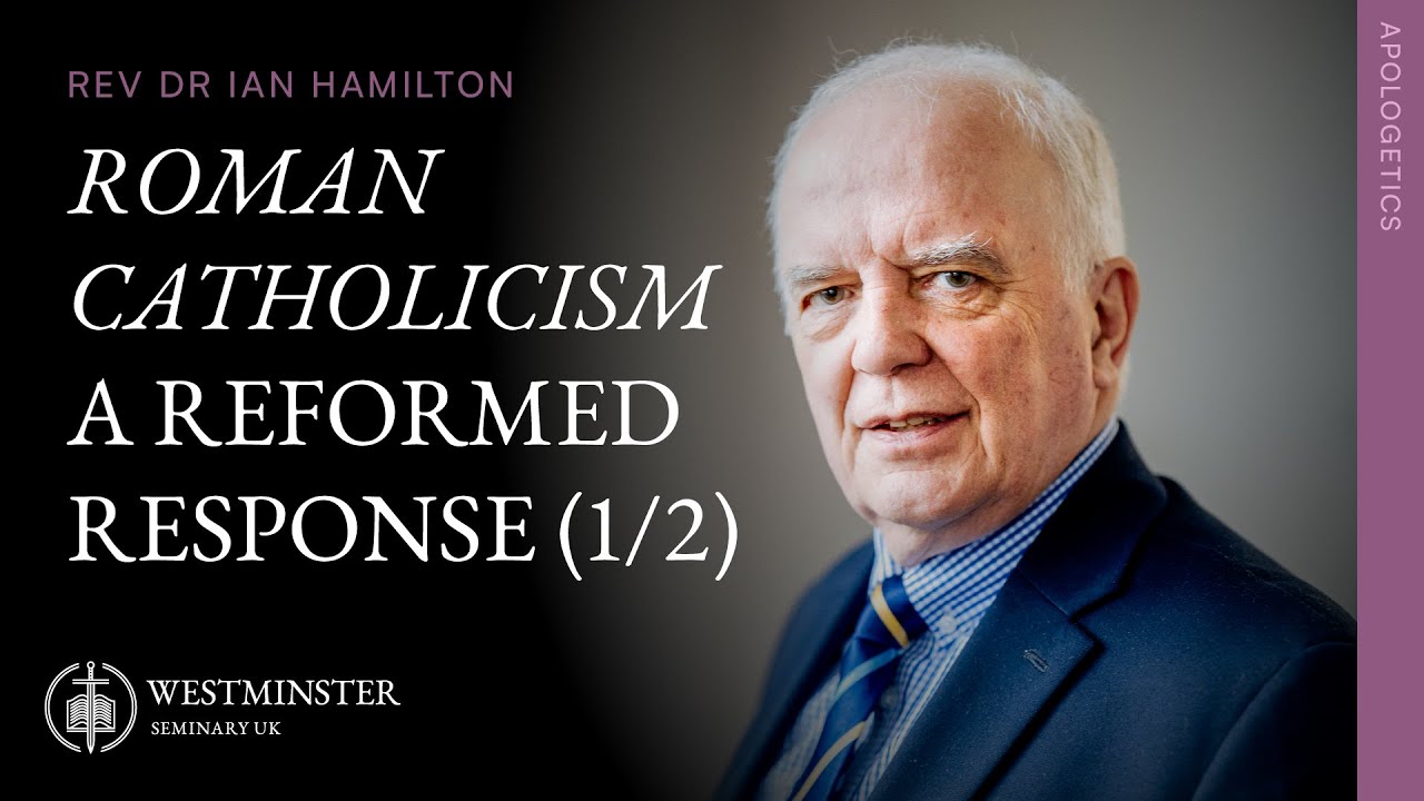 Roman Catholicism: A Reformed Response (Part 1) | Rev Dr Ian Hamilton