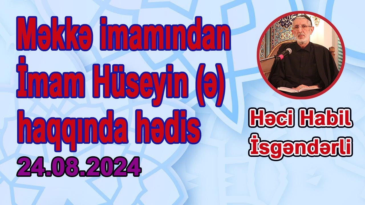 MƏKKƏ İMAMINDAN HƏDİS | HƏCİ HABİL İSGƏNDƏRLİ | 24.08.2024 |