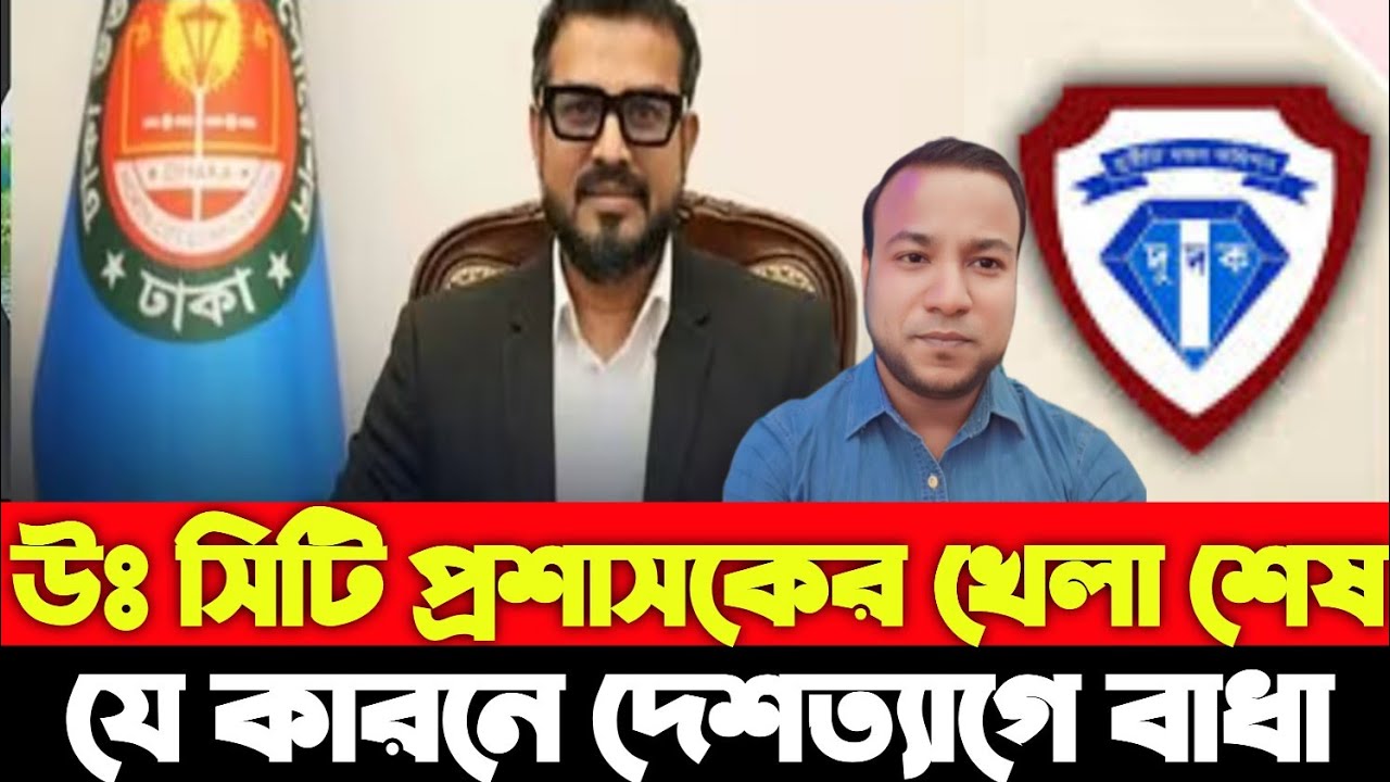 উঃ সিটি প্রশাসকের খেলা শেষ যে কারনে দেশত্যাগে বাধা