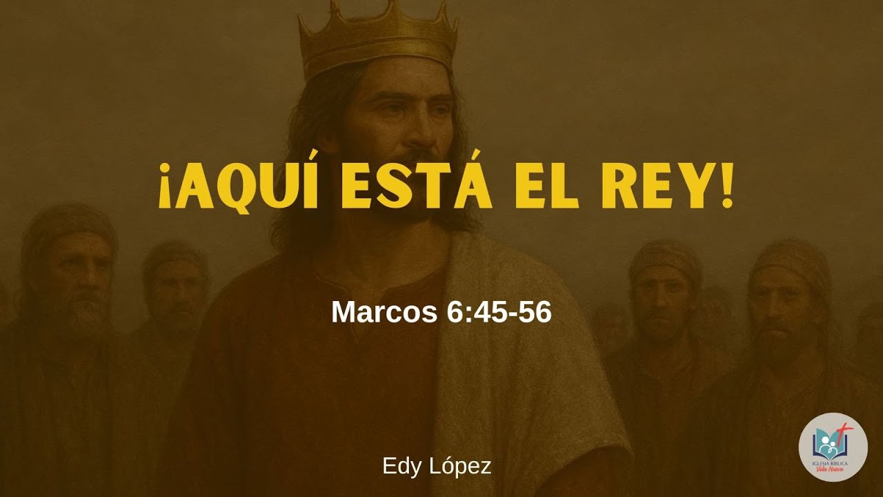 Iglesia Bíblica Vida Nueva. ¡Aquí está el rey! - Marcos 6:45-56. Edy López.