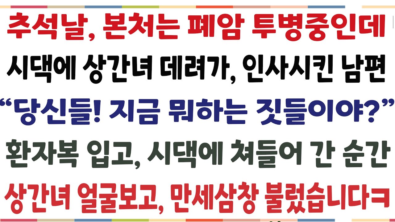 (반전신청사연)추석날 본처는 폐암 투병중인데 시댁에 상간녀 데려가 인사시킨 남편 