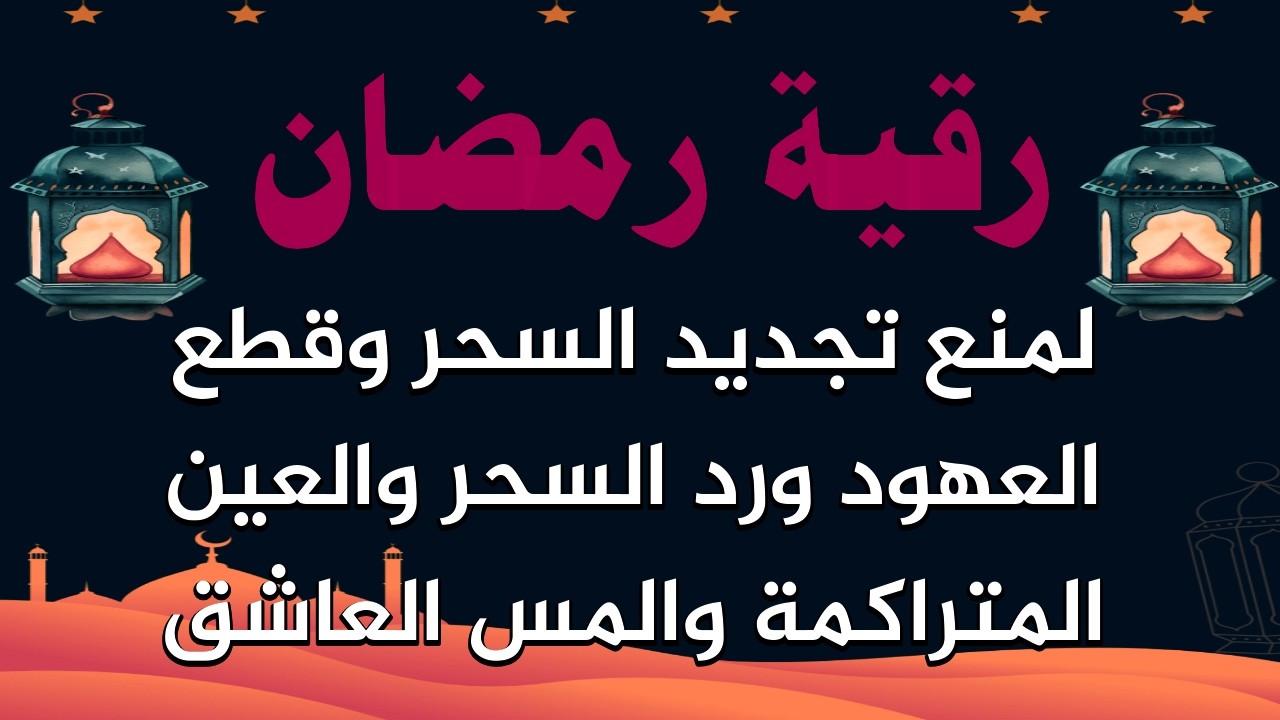 رقية رمضان لمنع تجديد السحر والعين المتراكمة والإرهاق والتعب والأوجاع