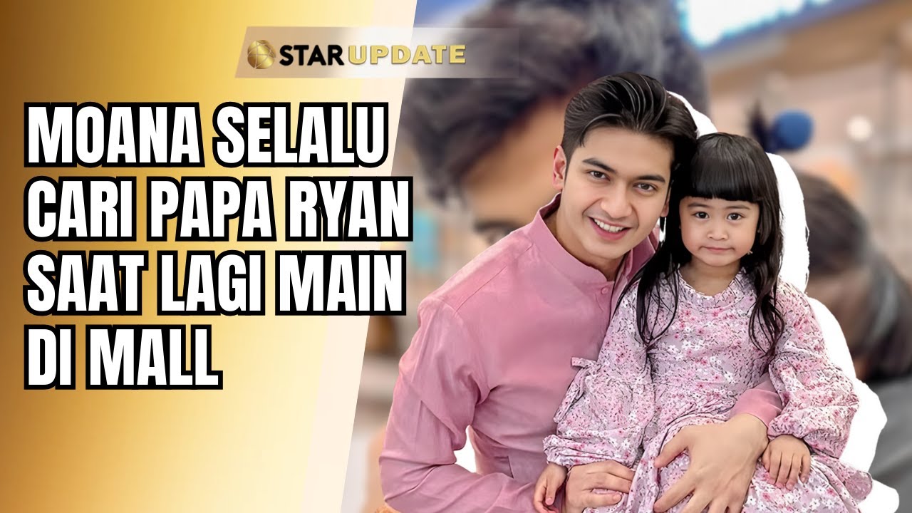 BONDING AYAH DAN ANAK! CERITA MOANA YANG SELALU CARI PAPA RYAN SAAT LAGI MAIN DI MALL | STAR UPDATE