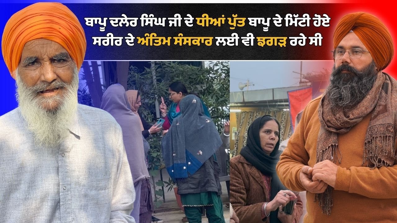 ਬਾਪੂ ਦਲੇਰ ਸਿੰਘ ਜੀ ਦੇ ਧੀਆਂ ਪੁੱਤ ਬਾਪੂ ਦੇ ਮਿੱਟੀ ਹੋਏ ਸਰੀਰ ਦੇ ਅੰਤਿਮ ਸੰਸਕਾਰ ਲਈ ਵੀ ਝਗੜ ਰਹੇ ਸੀ...