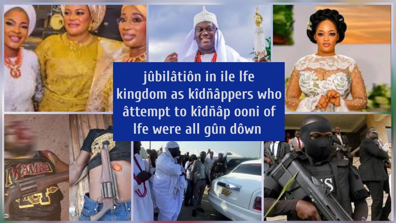 Jûbilâtiôn in ile Ife kingdom as kîdñâppers who âttémpt to kîdñâp ooni of Ife were all gûn dôwn