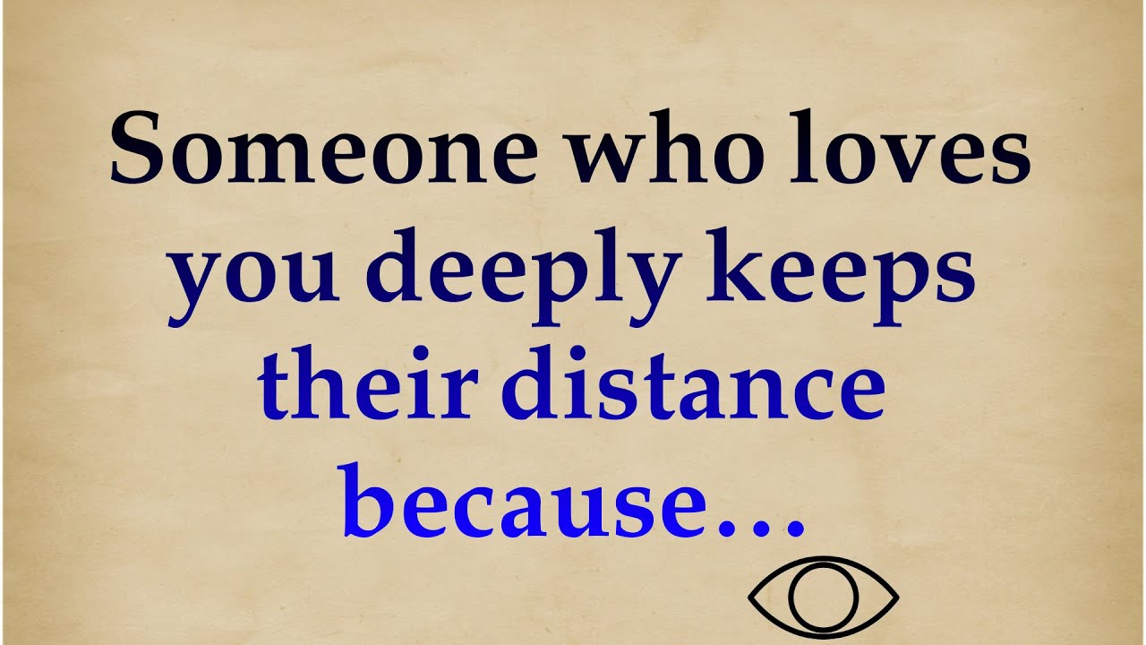 Someone who loves you deeply keeps their distance because…