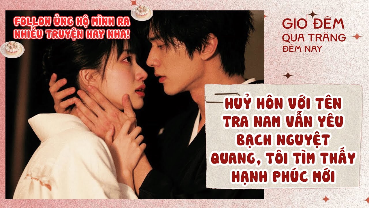 [TRUYỆN AUDIO] Huỷ Hôn Với Tên Tra Nam Vẫn Yêu Bạch Nguyệt Quang, Tôi Tìm Thấy Hạnh Phúc Mới | Full