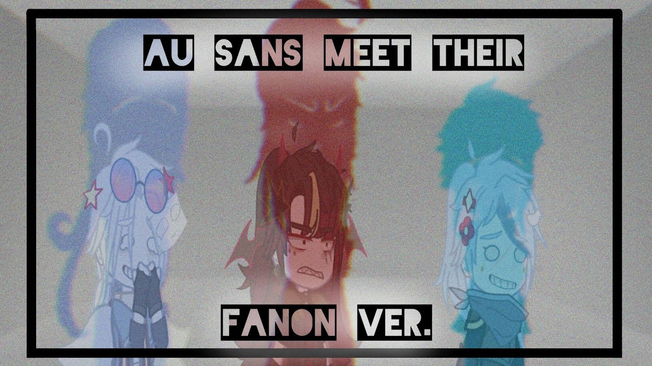 AU Sans meet their Fanon Ver. || Canon?|| Pt.1: